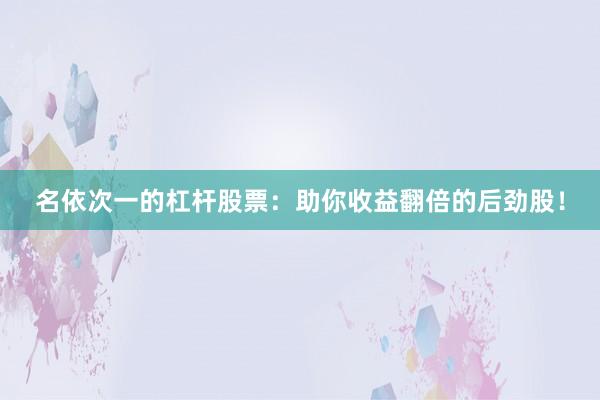 名依次一的杠杆股票：助你收益翻倍的后劲股！
