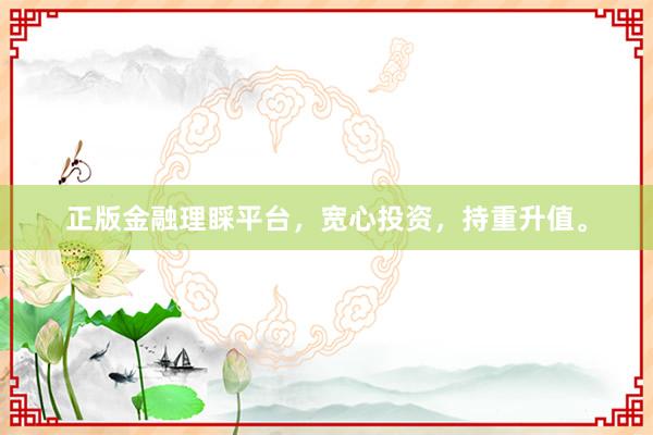 正版金融理睬平台,宽心投资,持重升值。