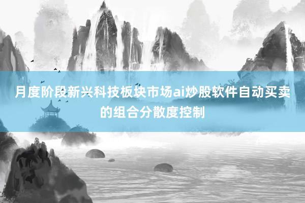 月度阶段新兴科技板块市场ai炒股软件自动买卖的组合分散度控制