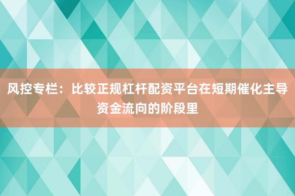 风控专栏：比较正规杠杆配资平台在短期催化主导资金流向的阶段里
