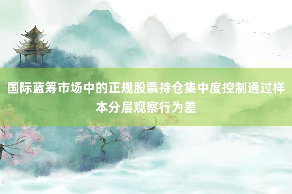 国际蓝筹市场中的正规股票持仓集中度控制通过样本分层观察行为差