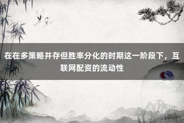 在在多策略并存但胜率分化的时期这一阶段下，互联网配资的流动性
