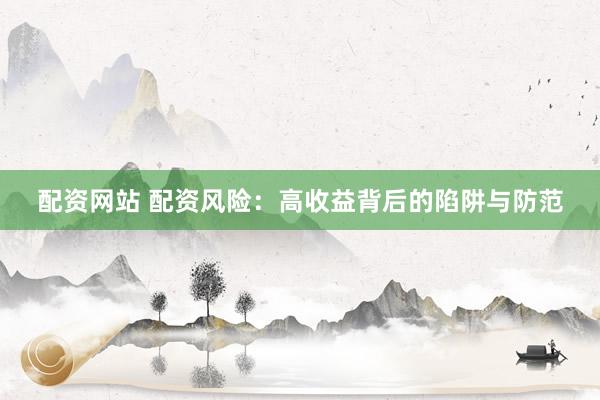 配资网站 配资风险：高收益背后的陷阱与防范