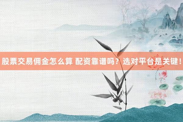 股票交易佣金怎么算 配资靠谱吗？选对平台是关键！