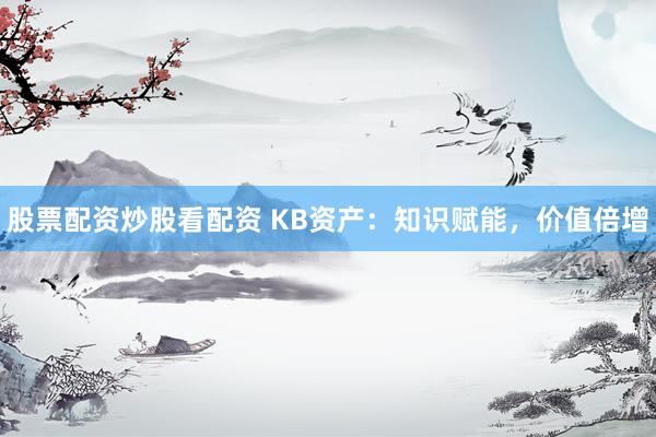 股票配资炒股看配资 KB资产：知识赋能，价值倍增