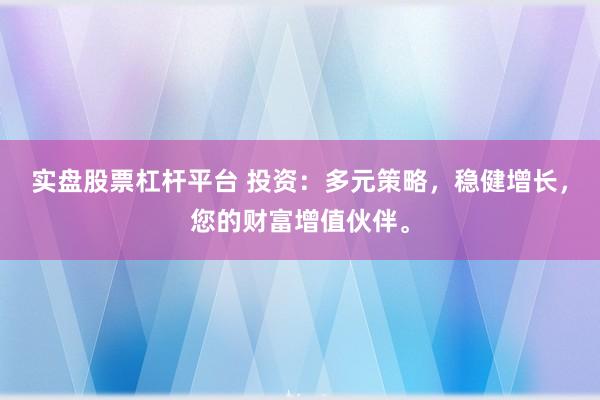 实盘股票杠杆平台 投资：多元策略，稳健增长，您的财富增值伙伴。