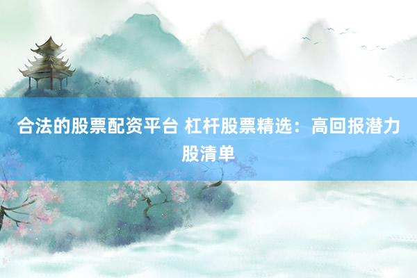 合法的股票配资平台 杠杆股票精选：高回报潜力股清单