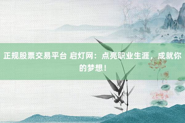正规股票交易平台 启灯网:点亮职业生涯,成就你的梦想!