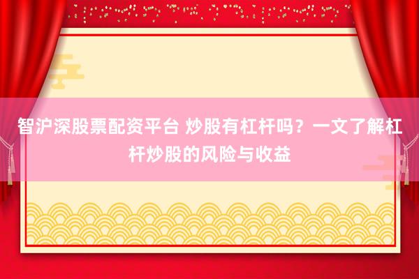 智沪深股票配资平台 炒股有杠杆吗？一文了解杠杆炒股的风险与收益