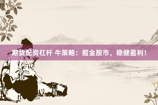 期货配资杠杆 牛策略：掘金股市，稳健盈利！