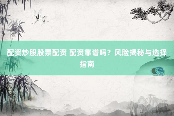 配资炒股股票配资 配资靠谱吗?风险揭秘与选择指南