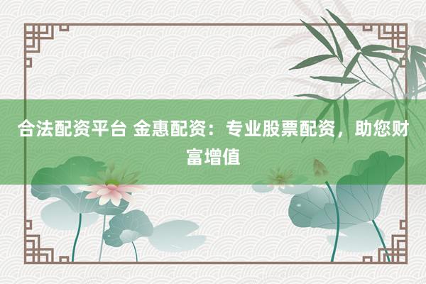 合法配资平台 金惠配资：专业股票配资，助您财富增值