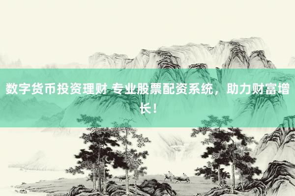 数字货币投资理财 专业股票配资系统，助力财富增长！