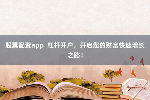 股票配资app  杠杆开户，开启您的财富快速增长之路！