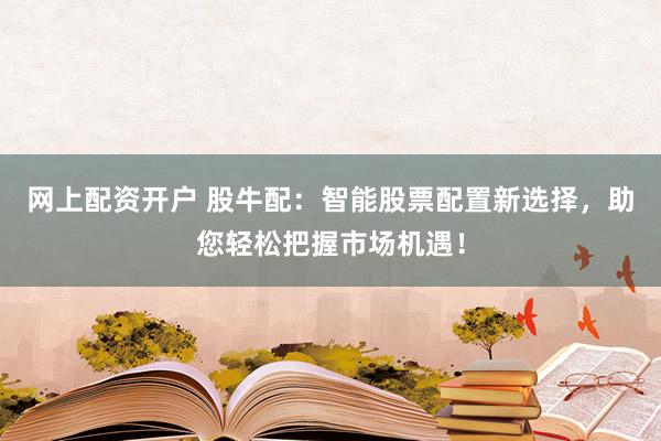 网上配资开户 股牛配：智能股票配置新选择，助您轻松把握市场机遇！