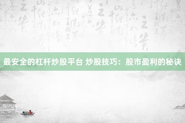 最安全的杠杆炒股平台 炒股技巧：股市盈利的秘诀