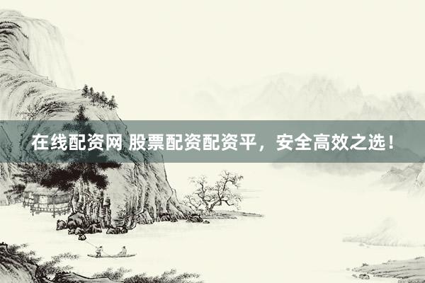 在线配资网 股票配资配资平，安全高效之选！