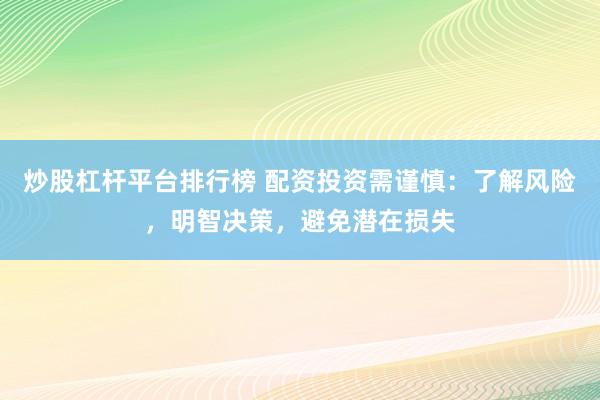 炒股杠杆平台排行榜 配资投资需谨慎:了解风险,明智决策,避免潜在损失