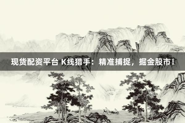 现货配资平台 K线猎手：精准捕捉，掘金股市！