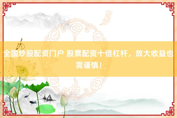 全国炒股配资门户 股票配资十倍杠杆，放大收益也需谨慎！