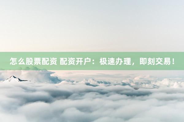 怎么股票配资 配资开户：极速办理，<a href=