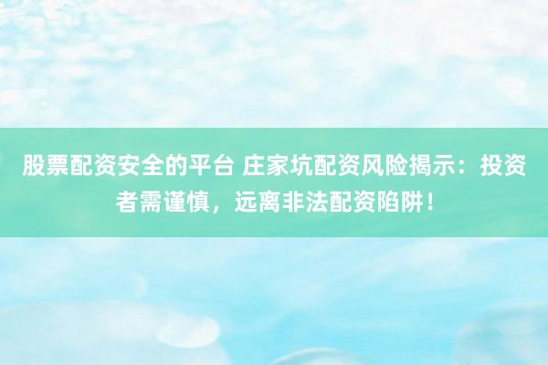 股票配资安全的平台 庄家坑配资风险揭示：投资者需谨慎，远离非法配资陷阱！